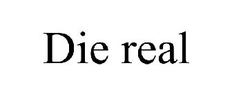 DIE REAL