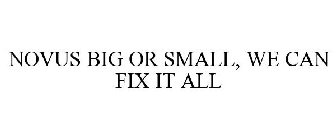 NOVUS BIG OR SMALL, WE CAN FIX IT ALL