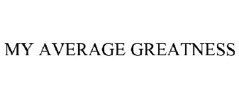 MY AVERAGE GREATNESS