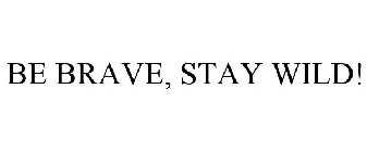 BE BRAVE, STAY WILD!