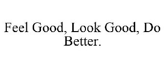 FEEL GOOD, LOOK GOOD, DO BETTER.