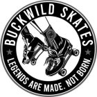 BUCKWILD SKATES LEGENDS ARE MADE. NOT BORN. BW