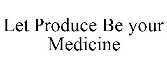 LET PRODUCE BE YOUR MEDICINE