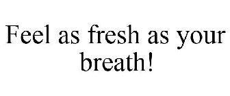 FEEL AS FRESH AS YOUR BREATH