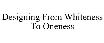 DESIGNING FROM WHITENESS TO ONENESS
