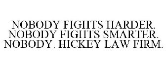 NOBODY FIGHTS HARDER. NOBODY FIGHTS SMARTER. NOBODY. HICKEY LAW FIRM.