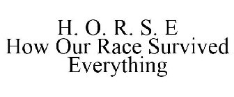 H. O. R. S. E HOW OUR RACE SURVIVED EVERYTHING