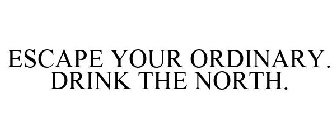 ESCAPE YOUR ORDINARY. DRINK THE NORTH.