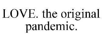 LOVE. THE ORIGINAL PANDEMIC.