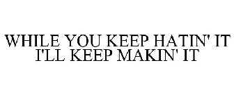 WHILE YOU KEEP HATIN' IT I'LL KEEP MAKIN' IT