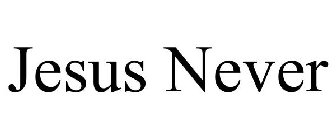 JESUS NEVER