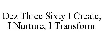 DEZ THREE SIXTY I CREATE, I NURTURE, I TRANSFORM