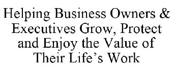 HELPING BUSINESS OWNERS & EXECUTIVES GROW, PROTECT AND ENJOY THE VALUE OF THEIR LIFE'S WORK