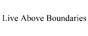 LIVE ABOVE BOUNDARIES