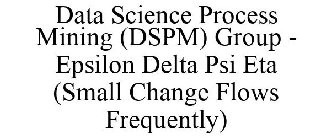 DATA SCIENCE PROCESS MINING (DSPM) GROUP - EPSILON DELTA PSI ETA (SMALL CHANGE FLOWS FREQUENTLY)