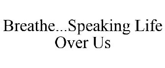 BREATHE...SPEAKING LIFE OVER US