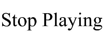 STOP PLAYING