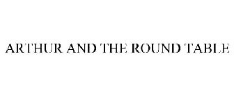 ARTHUR AND THE ROUND TABLE