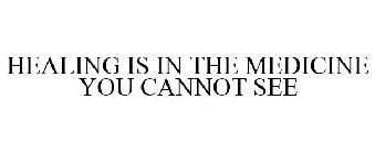 HEALING IS IN THE MEDICINE YOU CANNOT SEE