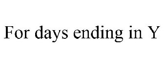 FOR DAYS ENDING IN Y