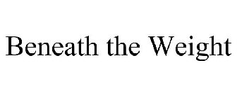 BENEATH THE WEIGHT
