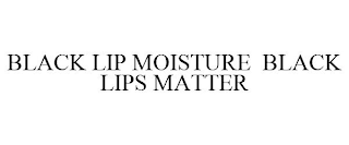 BLACK LIP MOISTURE BLACK LIPS MATTER
