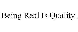 BEING REAL IS QUALITY.