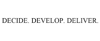 DECIDE. DEVELOP. DELIVER.