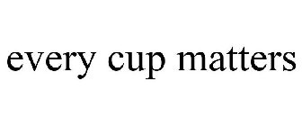EVERY CUP MATTERS