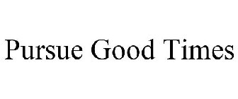PURSUE GOOD TIMES