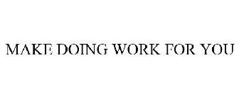 MAKE DOING WORK FOR YOU