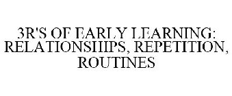 3R'S OF EARLY LEARNING: RELATIONSHIPS, REPETITION, ROUTINES