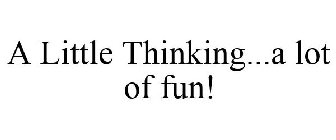 A LITTLE THINKING...A LOT OF FUN!