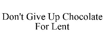 DON'T GIVE UP CHOCOLATE FOR LENT