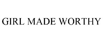 GIRL MADE WORTHY
