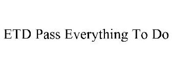 ETD PASS EVERYTHING TO DO