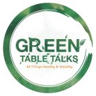 GREEN TABLE TALKS ALL THINGS HEALTHY & WEALTHY