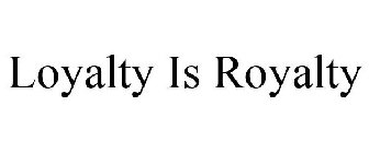 LOYALTY IS ROYALTY