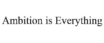 AMBITION IS EVERYTHING