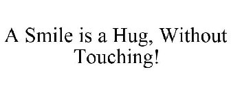 A SMILE IS A HUG, WITHOUT TOUCHING!