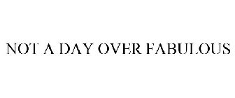 NOT A DAY OVER FABULOUS