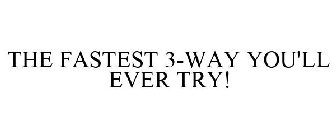 THE FASTEST 3-WAY YOU'LL EVER TRY!