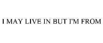 I MAY LIVE IN BUT I'M FROM
