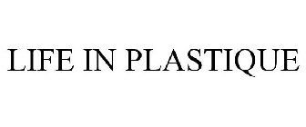 LIFE IN PLASTIQUE