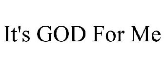 IT'S GOD FOR ME