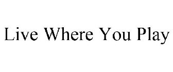 LIVE WHERE YOU PLAY