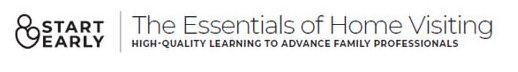 START EARLY THE ESSENTIALS OF HOME VISITING HIGH-QUALITY LEARNING TO ADVANCE FAMILY PROFESSIONALS