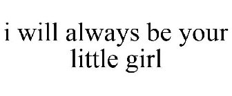 I WILL ALWAYS BE YOUR LITTLE GIRL