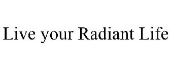 LIVE YOUR RADIANT LIFE