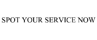 SPOT YOUR SERVICE NOW